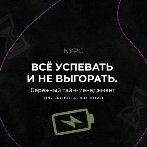 Онлайн-курс. Всё успевать и не выгорать. Бережный тайм-менеджмент для занятых женщин